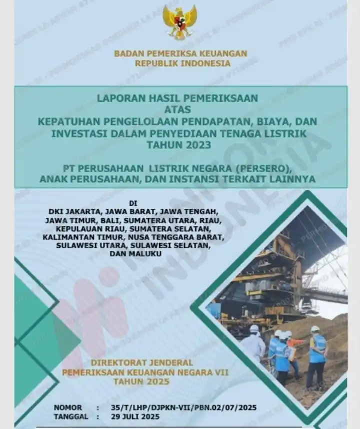 COVER - LAPORAN HASIL PEMERIKSAAN ATAS KEPATUHAN PENGELOLAAN PENDAPATAN, BIAYA, DAN INVESTASI DALAM PENYEDIAAN TENAGA LISTRIK TAHUN 2023 PT PERUSAHAAN LISTRIK NEGARA (PERSERO), ANAK PERUSAHAAN, DAN INSTANSI TERKAIT LAINNYA DI DKI JAKARTA, JAWA BARAT, JAWA TENGAH, JAWA TIMUR, BALI, SUMATERA UTARA, RIAU, KEPULAUAN RIAU, SUMATERA SELATAN, KALIMANTAN TIMUR, NUSA TENGGARA BARAT, SULAWESI UTARA, SULAWESI SELATAN, DAN MALUKU - DIREKTORAT JENDERAL PEMERIKSAAN KEUANGAN NEGARA VII TAHUN 2025. NOMOR : 35/T/LHP/DJPKN-VII/PBN.02/07/2025 TANGGAL : 29 JULI 2025 (Foto: Dok MI/La Aswan)